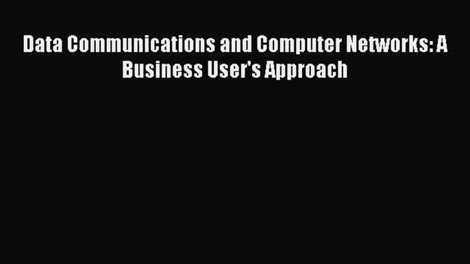 [PDF Download] Data Communications and Computer Networks: A Business User's Approach [Read]