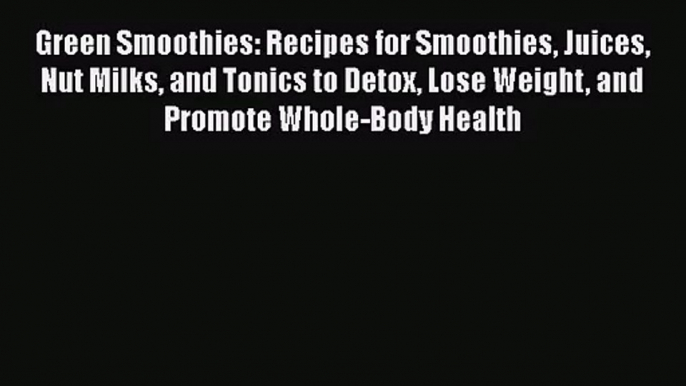 Read Green Smoothies: Recipes for Smoothies Juices Nut Milks and Tonics to Detox Lose Weight