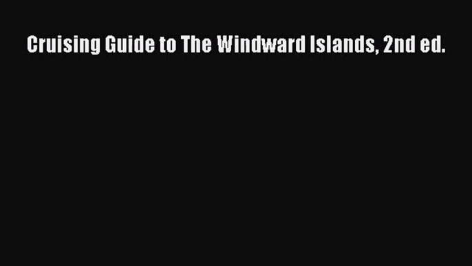 [PDF Download] Cruising Guide to The Windward Islands 2nd ed. [PDF] Full Ebook