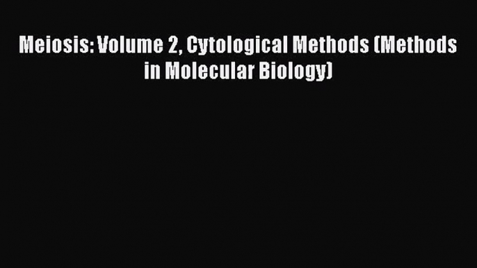 PDF Download Meiosis: Volume 2 Cytological Methods (Methods in Molecular Biology) PDF Full