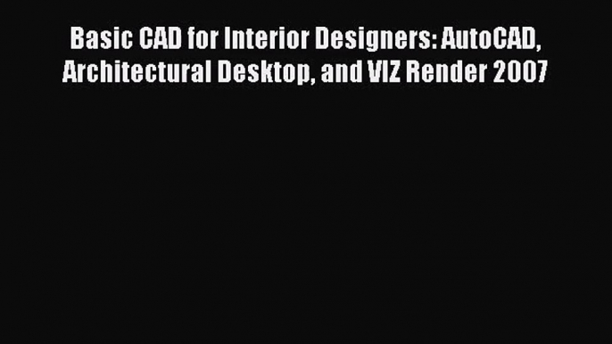 PDF Read Basic CAD for Interior Designers: AutoCAD Architectural Desktop and VIZ Render 2007