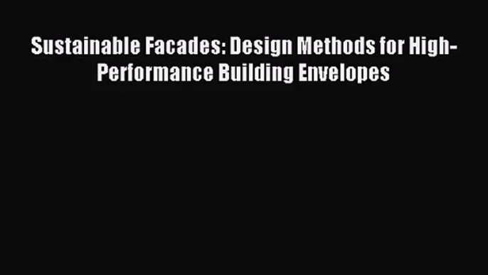 PDF Download Sustainable Facades: Design Methods for High-Performance Building Envelopes Download