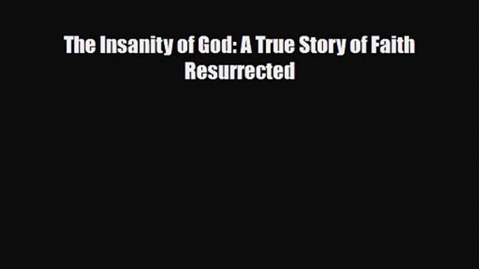 The Insanity of God: A True Story of Faith Resurrected [PDF] Online