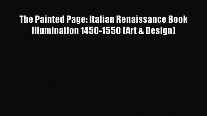 [PDF Download] The Painted Page: Italian Renaissance Book Illumination 1450-1550 (Art & Design)