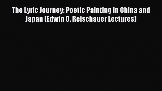 [PDF Download] The Lyric Journey: Poetic Painting in China and Japan (Edwin O. Reischauer Lectures)