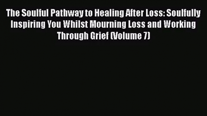 The Soulful Pathway to Healing After Loss: Soulfully Inspiring You Whilst Mourning Loss and