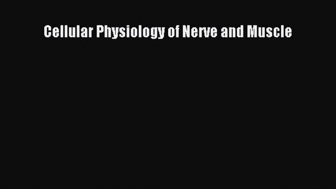 PDF Download Cellular Physiology of Nerve and Muscle Read Full Ebook