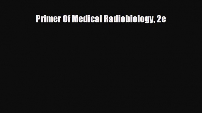 PDF Download Primer Of Medical Radiobiology 2e Download Online