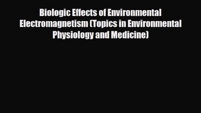 PDF Download Biologic Effects of Environmental Electromagnetism (Topics in Environmental Physiology