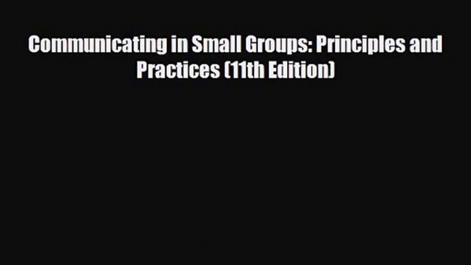 [PDF Download] Communicating in Small Groups: Principles and Practices (11th Edition) [Read]