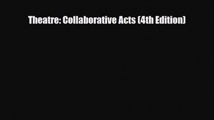 [PDF Download] Theatre: Collaborative Acts (4th Edition) [Read] Full Ebook