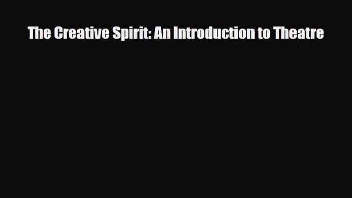 [PDF Download] The Creative Spirit: An Introduction to Theatre [PDF] Online