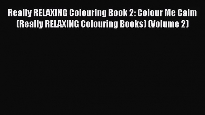 [PDF Download] Really RELAXING Colouring Book 2: Colour Me Calm (Really RELAXING Colouring