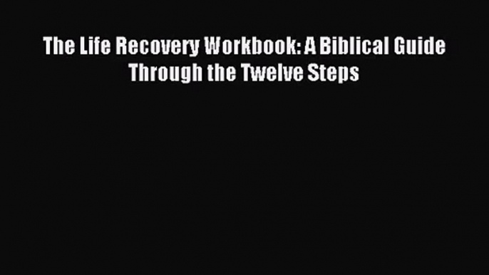 [PDF Download] The Life Recovery Workbook: A Biblical Guide Through the Twelve Steps [Read]