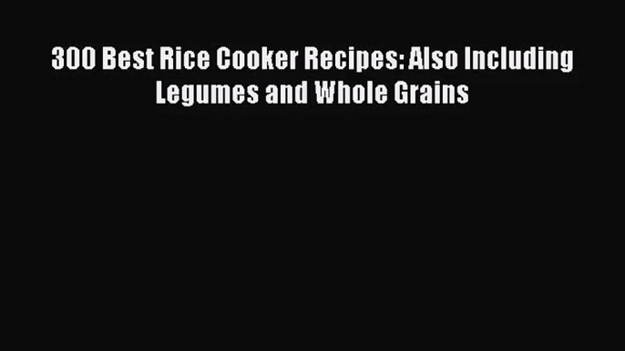 Download 300 Best Rice Cooker Recipes: Also Including Legumes and Whole Grains Ebook Free