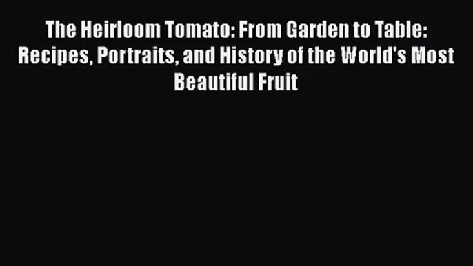 Download The Heirloom Tomato: From Garden to Table: Recipes Portraits and History of the World's