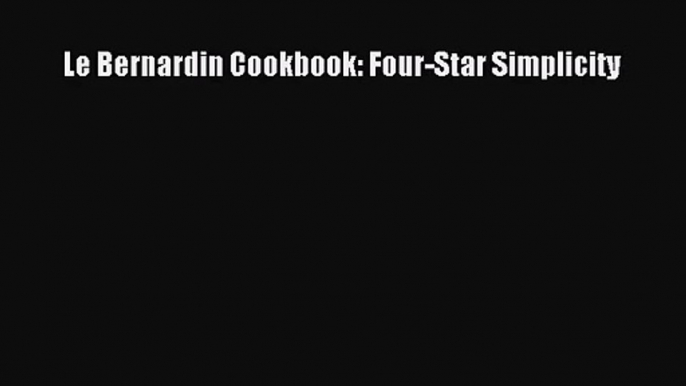 Read Le Bernardin Cookbook: Four-Star Simplicity Ebook Free