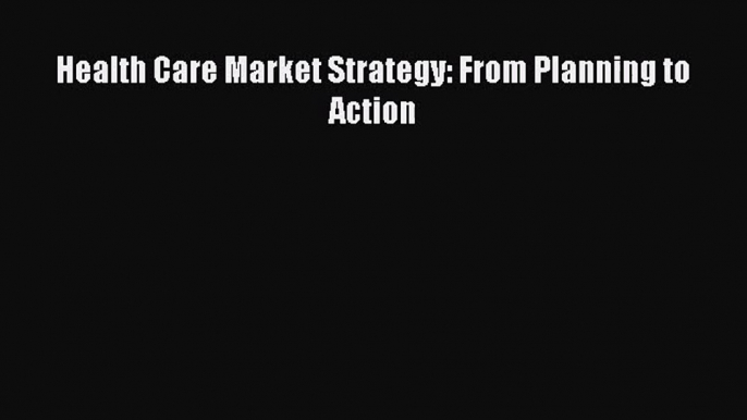 [PDF Download] Health Care Market Strategy: From Planning to Action [Download] Online