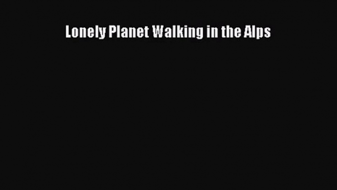 [PDF Download] Lonely Planet Walking in the Alps [PDF] Online