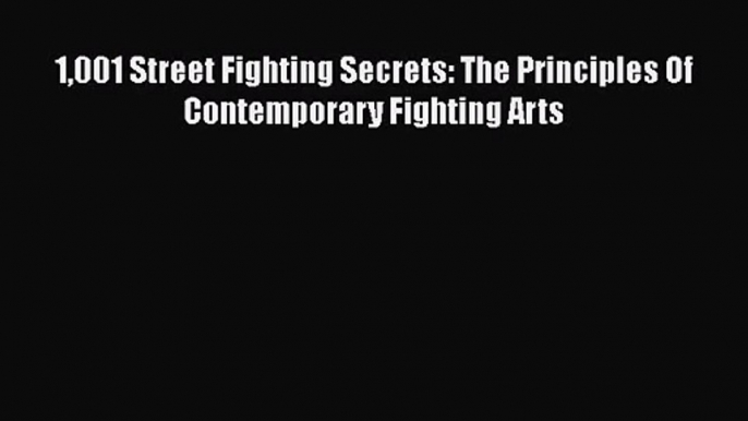 [PDF Download] 1001 Street Fighting Secrets: The Principles Of Contemporary Fighting Arts [Read]