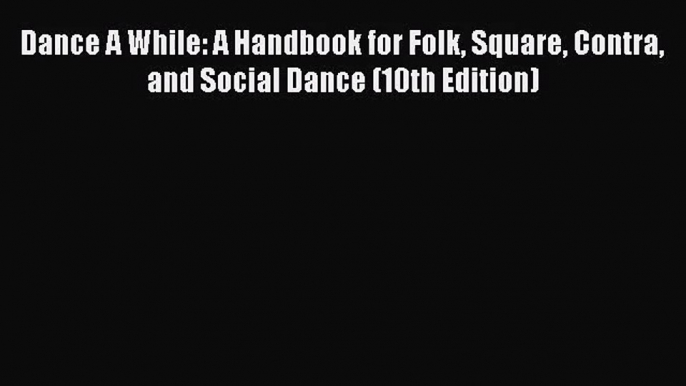 [PDF Download] Dance A While: A Handbook for Folk Square Contra and Social Dance (10th Edition)