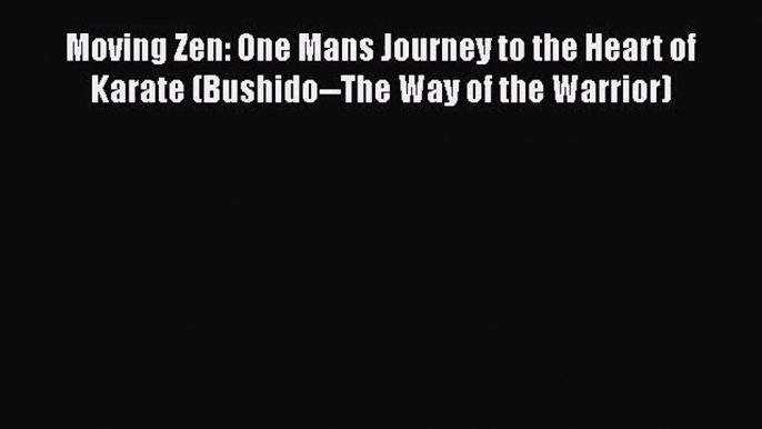 [PDF Download] Moving Zen: One Mans Journey to the Heart of Karate (Bushido--The Way of the