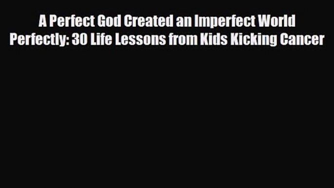 [PDF Download] A Perfect God Created an Imperfect World Perfectly: 30 Life Lessons from Kids