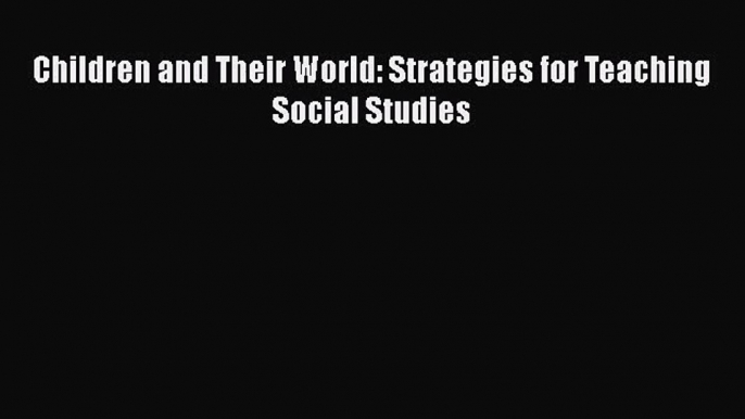 [PDF Download] Children and Their World: Strategies for Teaching Social Studies [Download]