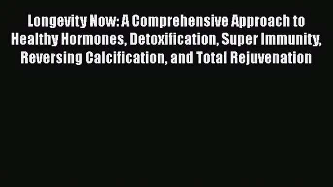 [PDF Download] Longevity Now: A Comprehensive Approach to Healthy Hormones Detoxification Super