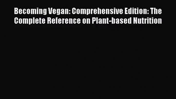 [PDF Download] Becoming Vegan: Comprehensive Edition: The Complete Reference on Plant-based