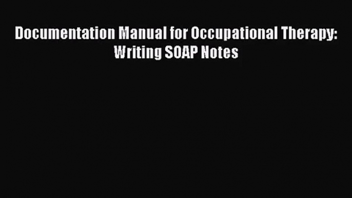 [PDF Download] Documentation Manual for Occupational Therapy: Writing SOAP Notes [Read] Online