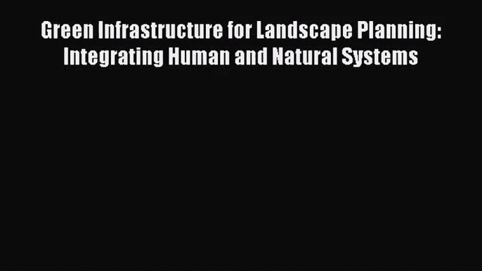 [PDF Download] Green Infrastructure for Landscape Planning: Integrating Human and Natural Systems