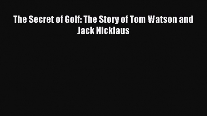 [PDF Download] The Secret of Golf: The Story of Tom Watson and Jack Nicklaus [Read] Full Ebook