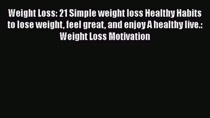 [PDF Download] Weight Loss: 21 Simple weight loss Healthy Habits to lose weight feel great