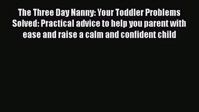 [PDF Download] The Three Day Nanny: Your Toddler Problems Solved: Practical advice to help