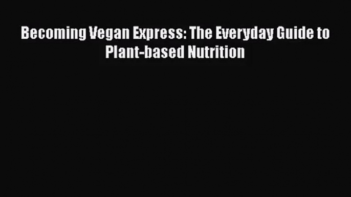 [PDF Download] Becoming Vegan Express: The Everyday Guide to Plant-based Nutrition [Read] Full