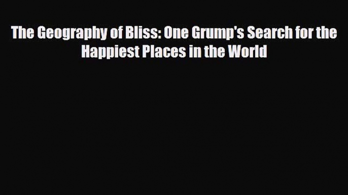 [PDF Download] The Geography of Bliss: One Grump's Search for the Happiest Places in the World