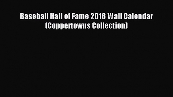 [PDF Download] Baseball Hall of Fame 2016 Wall Calendar (Coppertowns Collection) [Read] Full