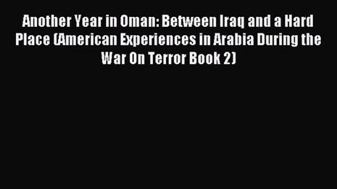 [PDF Download] Another Year in Oman: Between Iraq and a Hard Place (American Experiences in