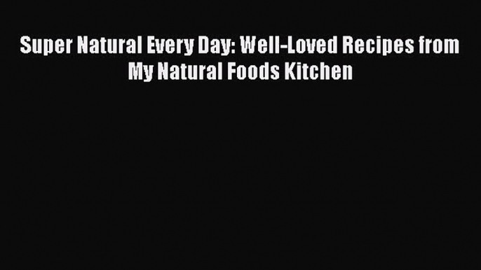 Read Super Natural Every Day: Well-Loved Recipes from My Natural Foods Kitchen PDF Online