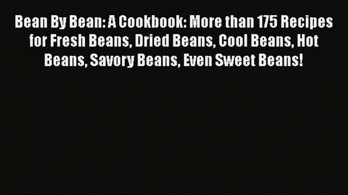 Download Bean By Bean: A Cookbook: More than 175 Recipes for Fresh Beans Dried Beans Cool Beans