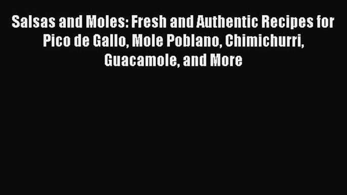 Download Salsas and Moles: Fresh and Authentic Recipes for Pico de Gallo Mole Poblano Chimichurri