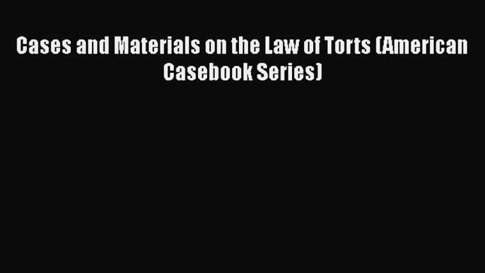 [PDF Download] Cases and Materials on the Law of Torts (American Casebook Series) [Read] Full