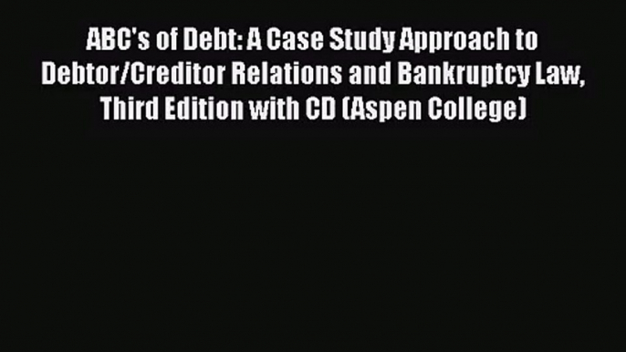 [PDF Download] ABC's of Debt: A Case Study Approach to Debtor/Creditor Relations and Bankruptcy