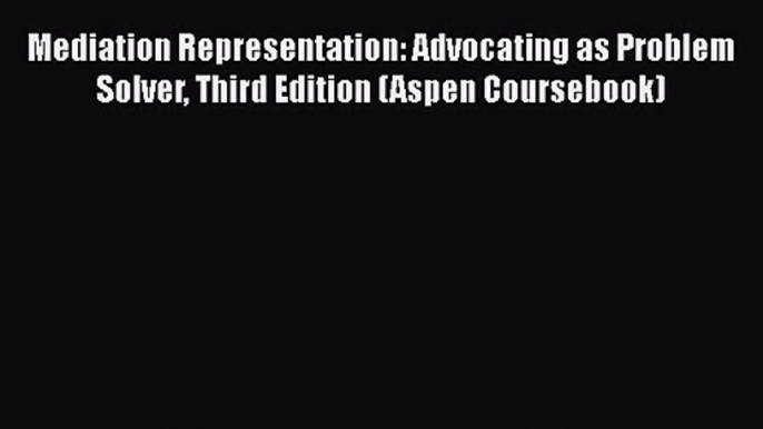 [PDF Download] Mediation Representation: Advocating as Problem Solver Third Edition (Aspen