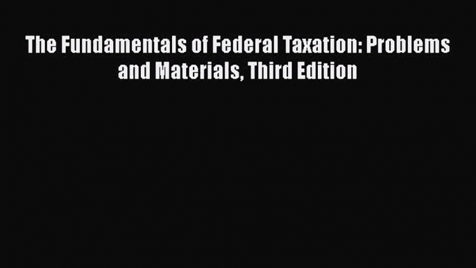 [PDF Download] The Fundamentals of Federal Taxation: Problems and Materials Third Edition [PDF]