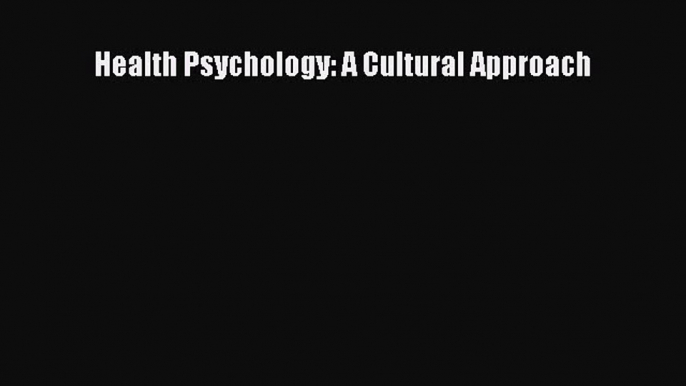 [PDF Download] Health Psychology: A Cultural Approach [PDF] Full Ebook