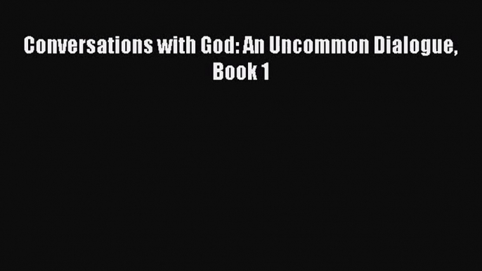 [PDF Download] Conversations with God: An Uncommon Dialogue Book 1 [Download] Online