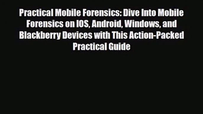 [PDF Download] Practical Mobile Forensics: Dive Into Mobile Forensics on IOS Android Windows