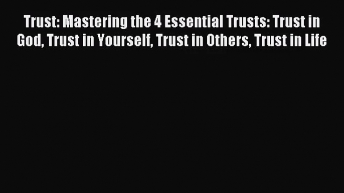 [PDF Download] Trust: Mastering the 4 Essential Trusts: Trust in God Trust in Yourself Trust